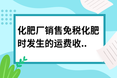 化肥廠銷售免稅化肥時發生的運費收入是否需要繳稅？